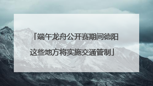 端午龙舟公开赛期间德阳这些地方将实施交通管制