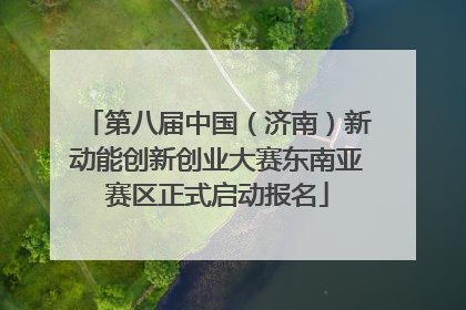 第八届中国（济南）新动能创新创业大赛东南亚赛区正式启动报名