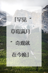 罕见“草莓满月”奇观就在今晚