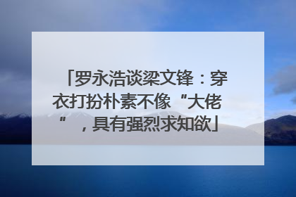 罗永浩谈梁文锋：穿衣打扮朴素不像“大佬”，具有强烈求知欲