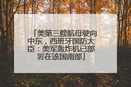 美第三艘航母驶向中东，西班牙国防大臣：美军轰炸机已部署在该国南部