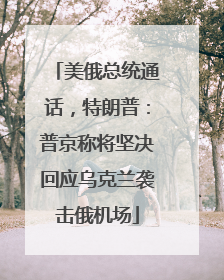 美俄总统通话，特朗普：普京称将坚决回应乌克兰袭击俄机场
