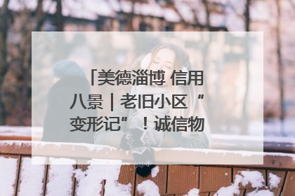 美德淄博 信用八景｜老旧小区“变形记”！诚信物业焐热居民心窝