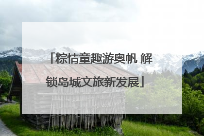 粽情童趣游奥帆 解锁岛城文旅新发展