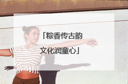 粽香传古韵 文化润童心