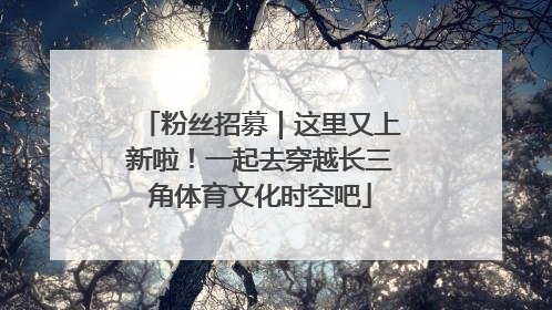 粉丝招募｜这里又上新啦！一起去穿越长三角体育文化时空吧