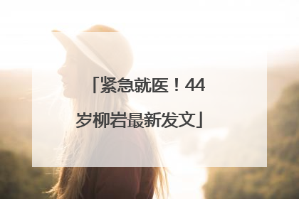 紧急就医！44岁柳岩最新发文