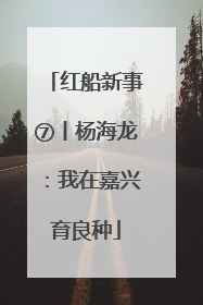 红船新事⑦丨杨海龙：我在嘉兴育良种