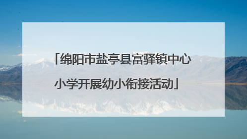 绵阳市盐亭县富驿镇中心小学开展幼小衔接活动