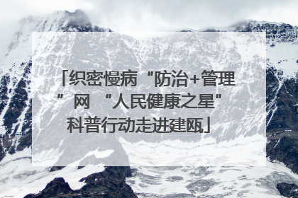 织密慢病“防治+管理”网 “人民健康之星”科普行动走进建瓯