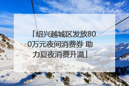 绍兴越城区发放800万元夜间消费券 助力夏夜消费升温