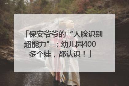 保安爷爷的“人脸识别超能力”：幼儿园400多个娃，都认识！