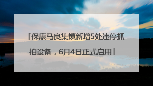 保康马良集镇新增5处违停抓拍设备，6月4日正式启用