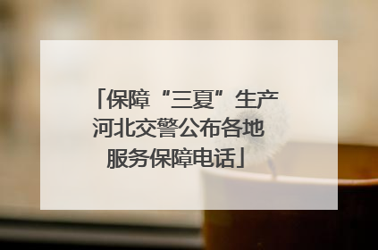 保障“三夏”生产 河北交警公布各地服务保障电话