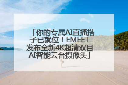 你的专属AI直播搭子已就位！EMEET发布全新4K超清双目AI智能云台摄像头