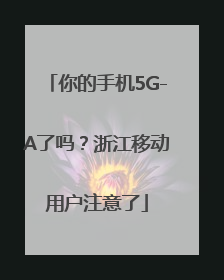 你的手机5G-A了吗？浙江移动用户注意了