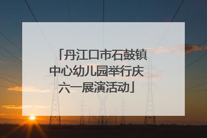 丹江口市石鼓镇中心幼儿园举行庆六一展演活动