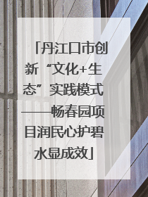 丹江口市创新“文化+生态”实践模式——畅春园项目润民心护碧水显成效