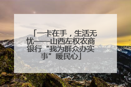 一卡在手，生活无忧——山西左权农商银行“我为群众办实事”暖民心
