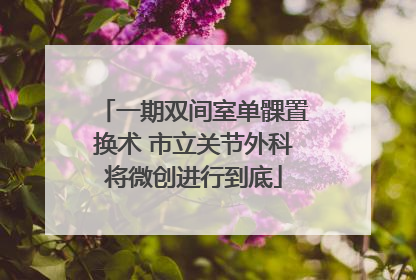一期双间室单髁置换术 市立关节外科将微创进行到底