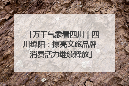 万千气象看四川｜四川绵阳：擦亮文旅品牌 消费活力继续释放