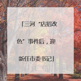三河“店招改色”事件后，迎新任市委书记