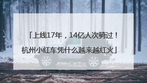 上线17年，14亿人次骑过！杭州小红车凭什么越来越红火