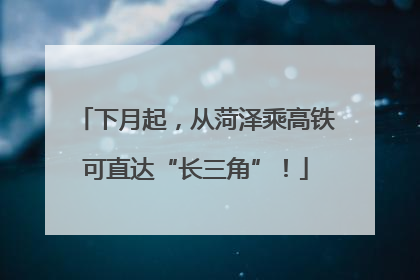 下月起，从菏泽乘高铁可直达“长三角”！