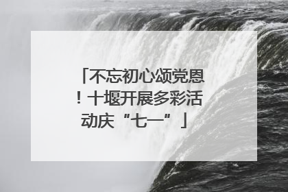 不忘初心颂党恩！十堰开展多彩活动庆“七一”