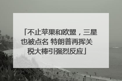 不止苹果和欧盟，三星也被点名 特朗普再挥关税大棒引强烈反应