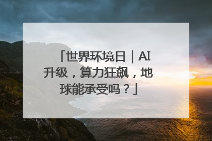 世界环境日｜AI升级，算力狂飙，地球能承受吗？