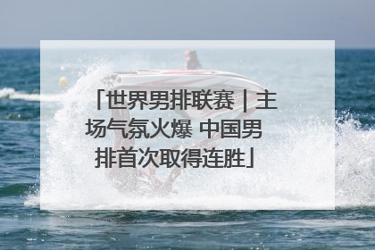 世界男排联赛｜主场气氛火爆 中国男排首次取得连胜