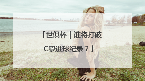 世俱杯｜谁将打破C罗进球纪录？