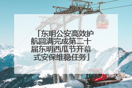 东明公安高效护航圆满完成第二十届东明西瓜节开幕式安保维稳任务