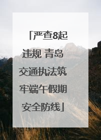 严查8起违规 青岛交通执法筑牢端午假期安全防线