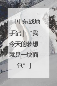 中东战地手记｜“我今天的梦想就是一块面包”