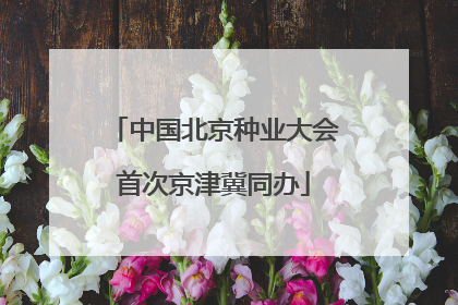 中国北京种业大会首次京津冀同办