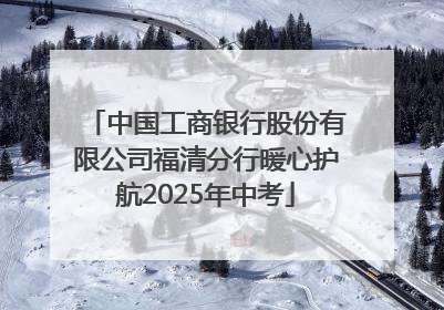 中国工商银行股份有限公司福清分行暖心护航2025年中考