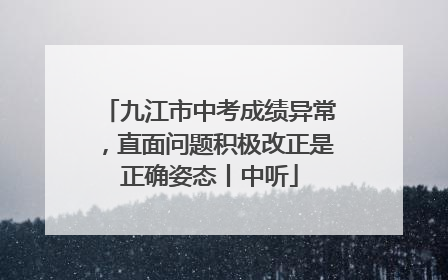 九江市中考成绩异常，直面问题积极改正是正确姿态丨中听