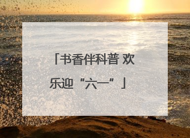 书香伴科普 欢乐迎“六一”