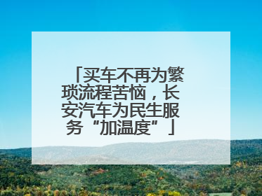 买车不再为繁琐流程苦恼，长安汽车为民生服务“加温度”