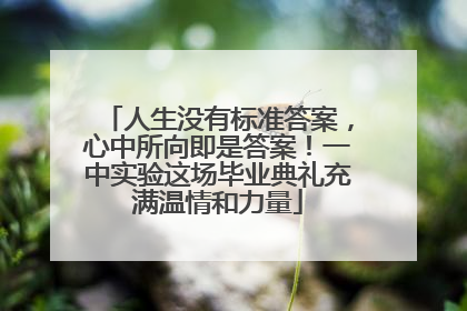 人生没有标准答案，心中所向即是答案！一中实验这场毕业典礼充满温情和力量