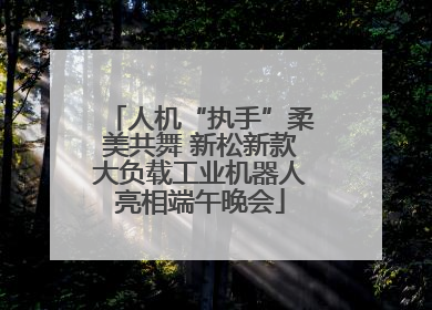 人机“执手”柔美共舞 新松新款大负载工业机器人亮相端午晚会