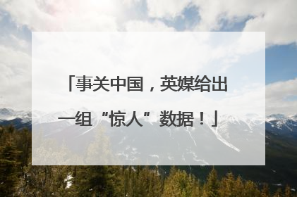 事关中国，英媒给出一组“惊人”数据！