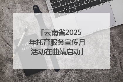 云南省2025年托育服务宣传月活动在曲靖启动