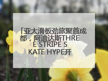 亚太滑板劲旅聚首成都，阿迪达斯THREE STRIPE SKATE HYPE开启竞技潮流双重狂欢