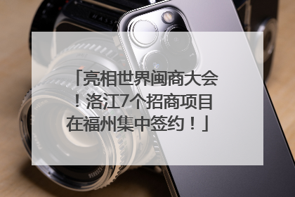 亮相世界闽商大会！洛江7个招商项目在福州集中签约！