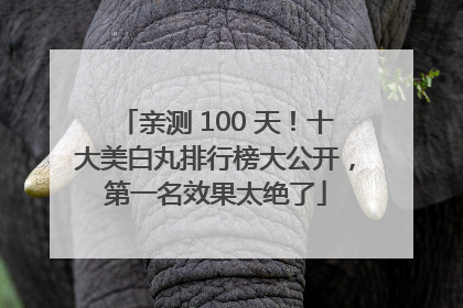 亲测 100 天！十大美白丸排行榜大公开，第一名效果太绝了