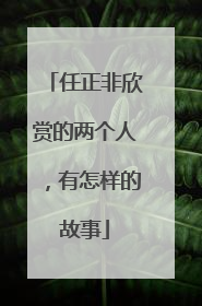 任正非欣赏的两个人，有怎样的故事
