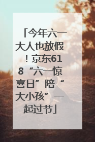 今年六一大人也放假！京东618“六一惊喜日”陪“大小孩”一起过节